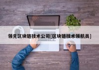 领先区块链技术公司[区块链技术领航员]