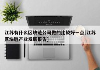 江苏有什么区块链公司做的比较好一点[江苏区块链产业发展报告]