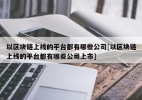 以区块链上线的平台都有哪些公司[以区块链上线的平台都有哪些公司上市]