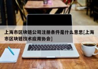 上海市区块链公司注册条件是什么意思[上海市区块链技术应用协会]