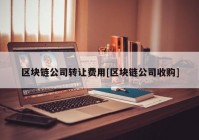 区块链公司转让费用[区块链公司收购]