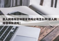 巨人网络有区块链业务吗公司怎么样[巨人网络值得投资吗]