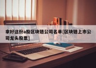 拿好这份a股区块链公司名单[区块链上市公司龙头股票]