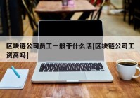 区块链公司员工一般干什么活[区块链公司工资高吗]