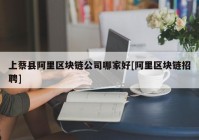 上蔡县阿里区块链公司哪家好[阿里区块链招聘]