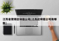 江苏省使用区块链公司[江苏区块链公司有哪些]