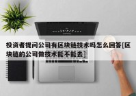 投资者提问公司有区块链技术吗怎么回答[区块链的公司做技术能不能去]