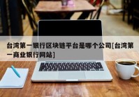 台湾第一银行区块链平台是哪个公司[台湾第一商业银行网站]