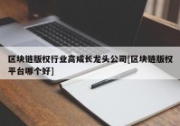 区块链版权行业高成长龙头公司[区块链版权平台哪个好]