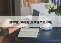 区块链公司渐近[区块链产业公司]