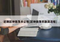 近期区块链发币公司[区块链发币融资流程]