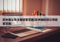 区块链公司注册经营范围[区块链科技公司经营范围]