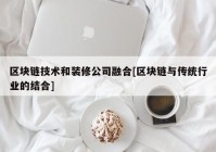 区块链技术和装修公司融合[区块链与传统行业的结合]