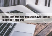 深圳区块链金融有限责任公司怎么样[深圳区块链开发公司哪家好]