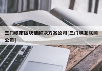 三门峡市区块链解决方案公司[三门峡互联网公司]