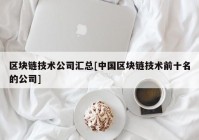 区块链技术公司汇总[中国区块链技术前十名的公司]