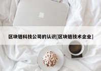 区块链科技公司的认识[区块链技术企业]