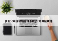 创业公司区块链管理系统[公司做区块链]