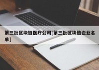 第三批区块链医疗公司[第三批区块链企业名单]