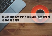 区块链国际发明专利有哪些公司[区块链专利最多的两个国家]