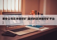 那些公司区块链挖矿[最好的区块链挖矿平台]