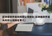 区块链软件龙头科技公司排名[区块链软件龙头科技公司排名第几]