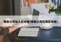 哪些公司加入区块链[哪些公司在做区块链]