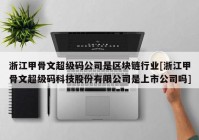 浙江甲骨文超级码公司是区块链行业[浙江甲骨文超级码科技股份有限公司是上市公司吗]