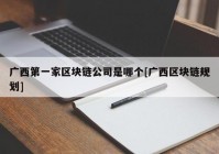 广西第一家区块链公司是哪个[广西区块链规划]