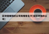 区块链赚钱的公司有哪些名字[搞区块链的公司]