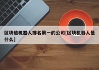 区块链机器人排名第一的公司[区块机器人是什么]