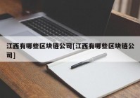 江西有哪些区块链公司[江西有哪些区块链公司]