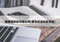 最赚钱的区块链公司[最有前途的区块链]