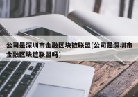 公司是深圳市金融区块链联盟[公司是深圳市金融区块链联盟吗]