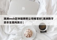 澳洲msb区块链牌照公司哪家好[澳洲数字货币交易所简介]