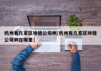 杭州有几家区块链公司啊[杭州有几家区块链公司啊在哪里]