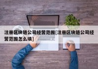 注册区块链公司经营范围[注册区块链公司经营范围怎么填]